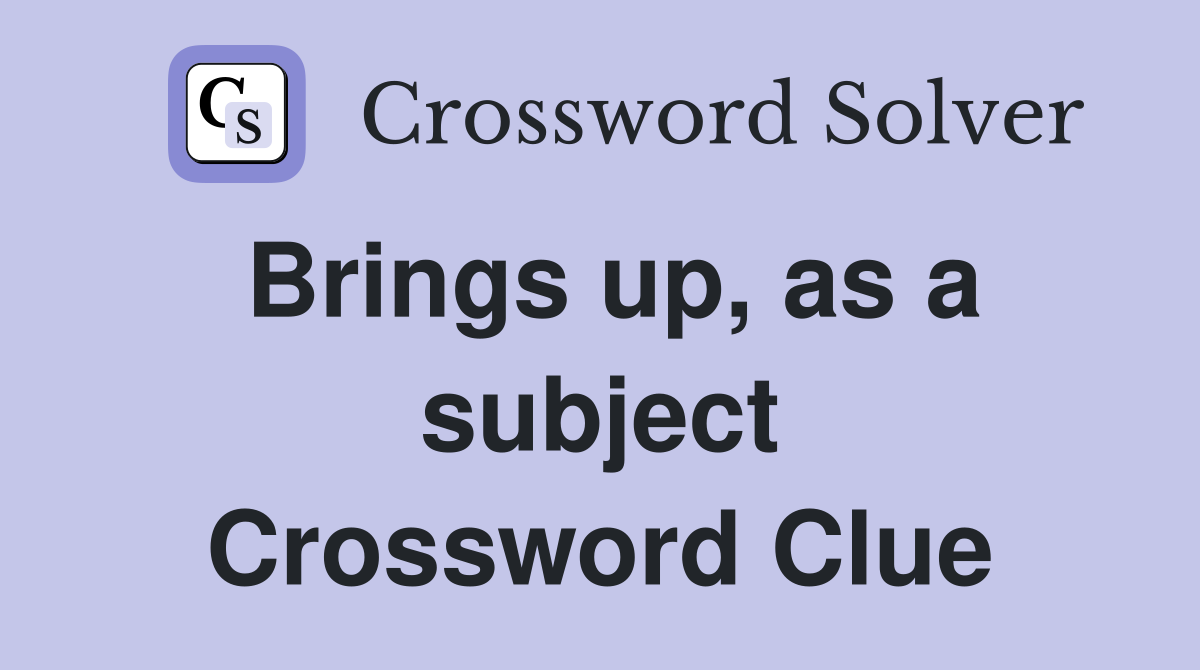 Brings up, as a subject Crossword Clue