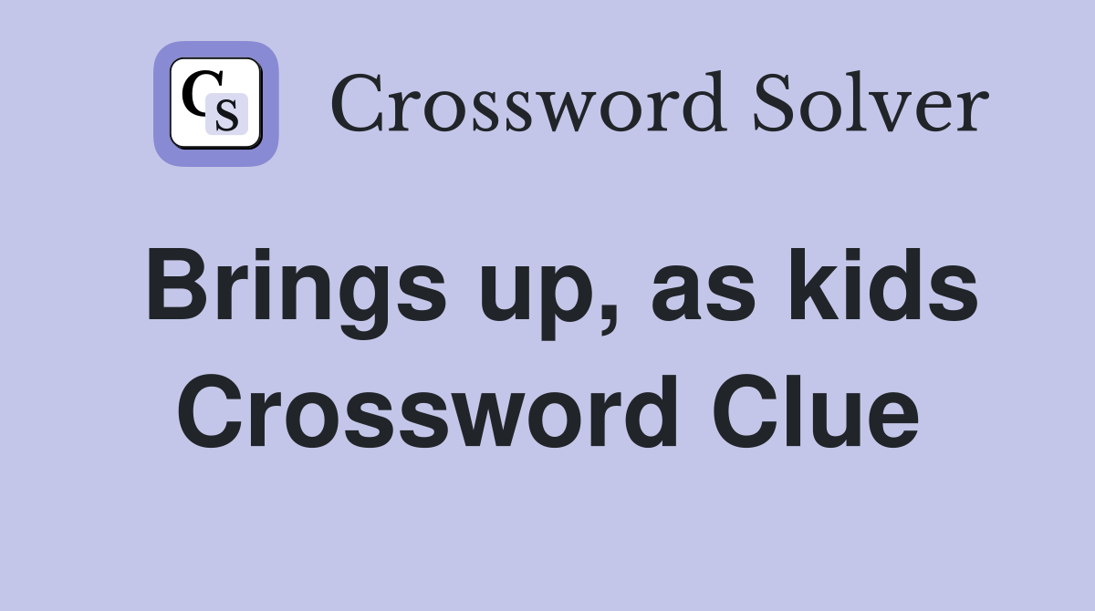 Brings up, as kids Crossword Clue