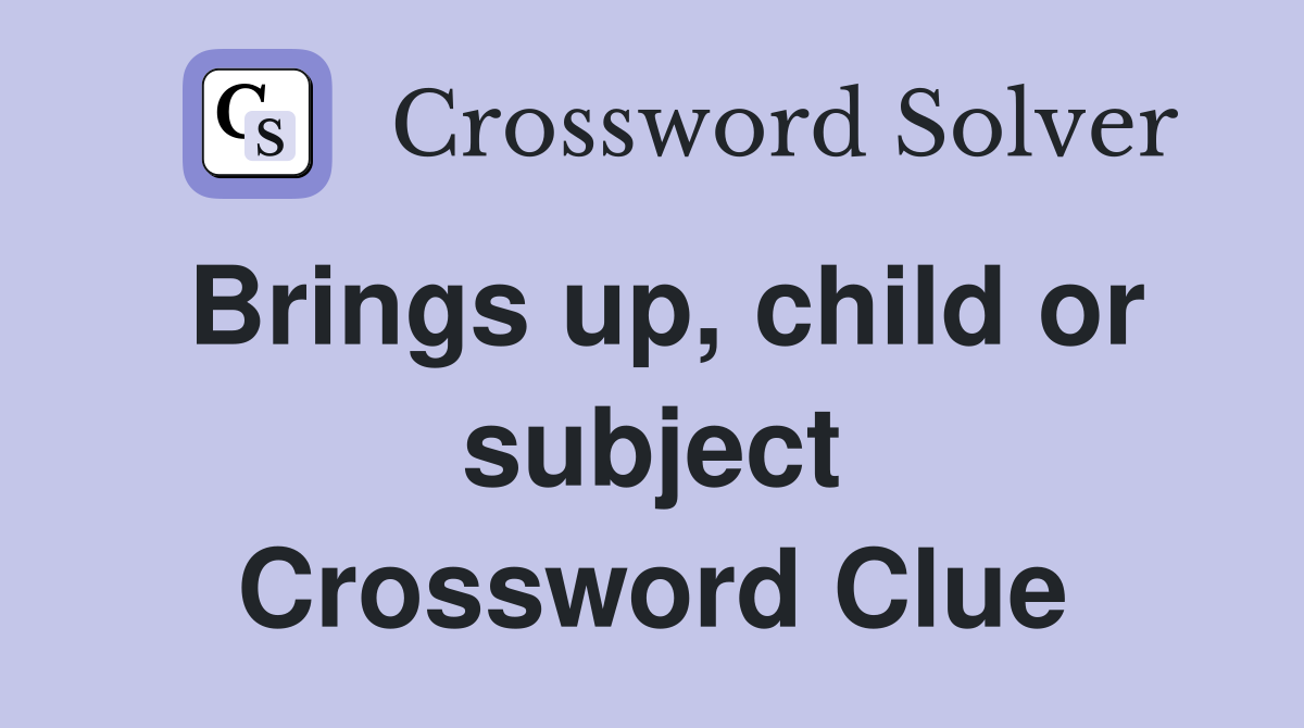 Brings up, child or subject Crossword Clue