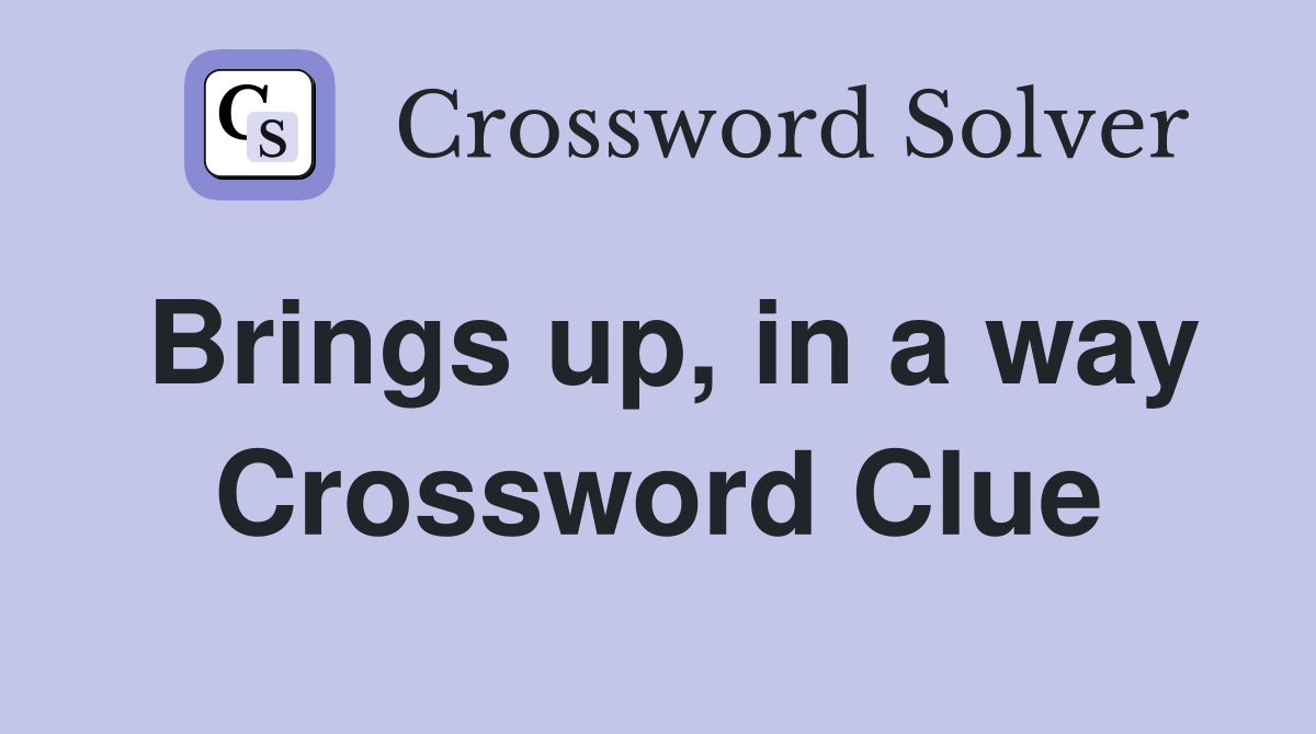 Brings up, in a way Crossword Clue