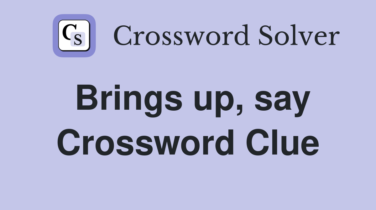 Brings up, say Crossword Clue