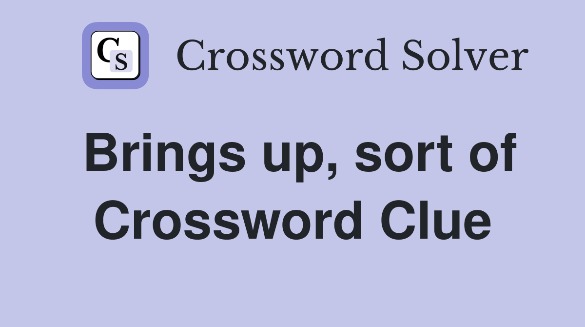 Brings up, sort of Crossword Clue