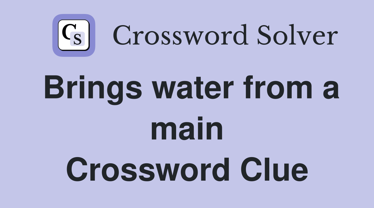 Brings water from a main Crossword Clue