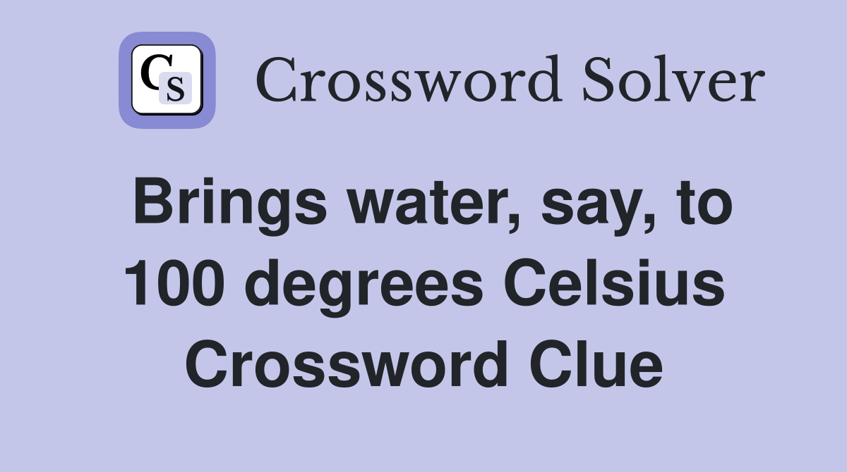 Brings water, say, to 100 degrees Celsius Crossword Clue