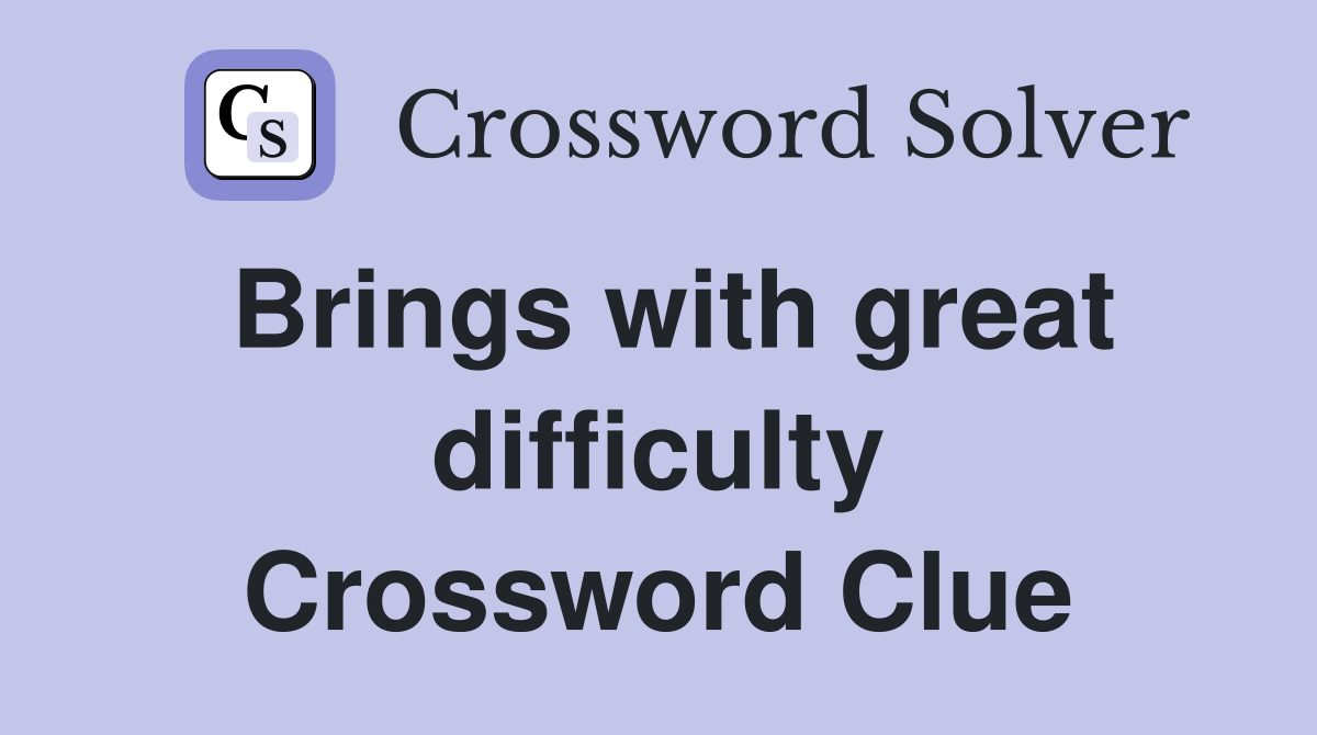 Brings with great difficulty Crossword Clue