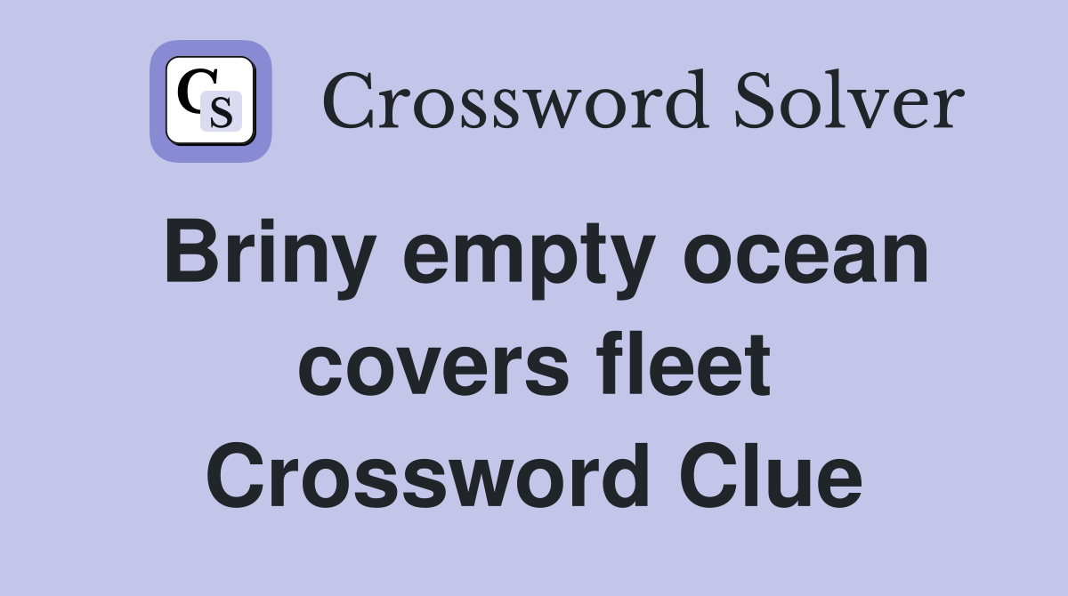 Briny empty ocean covers fleet Crossword Clue