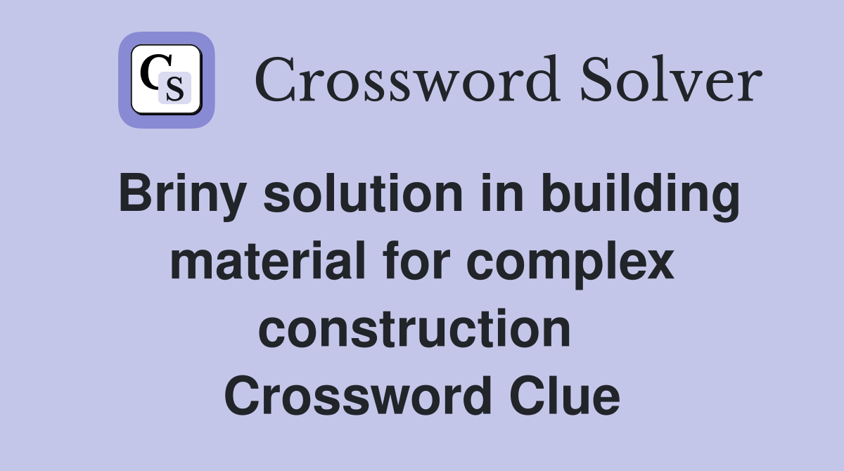 Briny solution in building material for complex construction  Crossword Clue