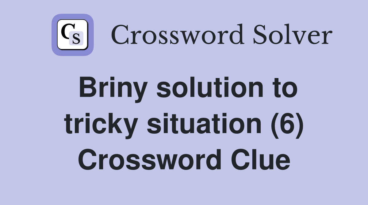 Briny solution to tricky situation (6) Crossword Clue