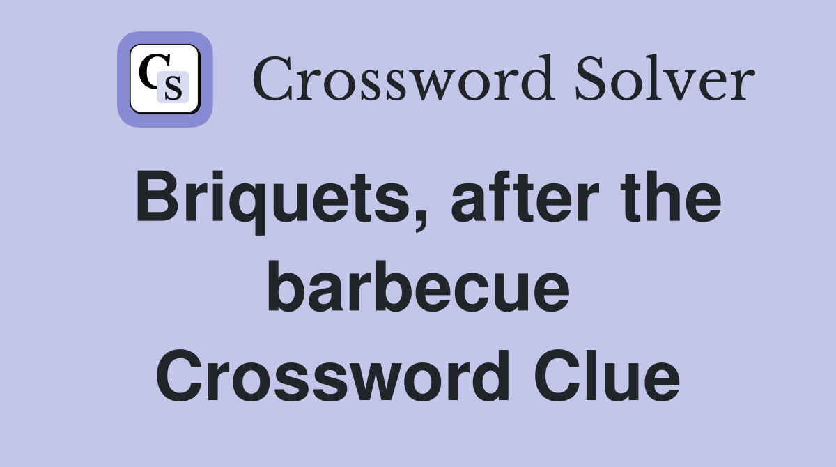 Briquets, after the barbecue Crossword Clue