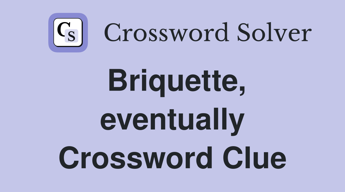 Briquette, eventually Crossword Clue