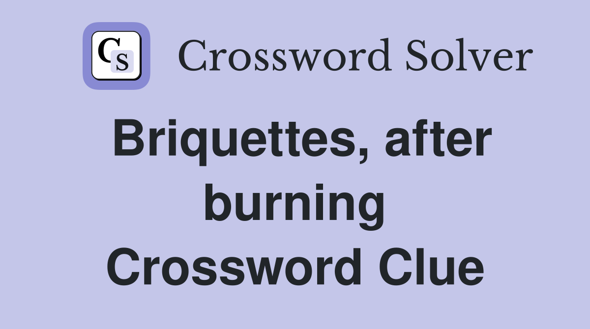 Briquettes, after burning Crossword Clue