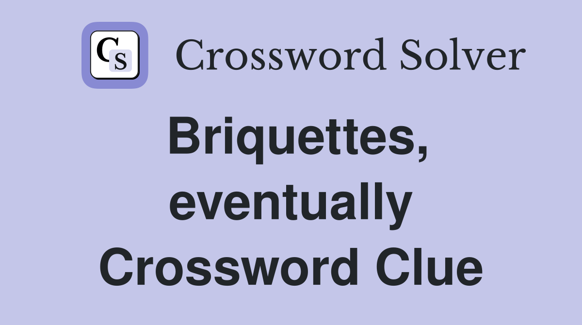 Briquettes, eventually Crossword Clue