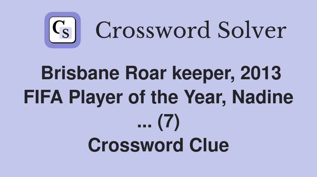 Brisbane Roar keeper, 2013 FIFA Player of the Year, Nadine ... (7) Crossword Clue