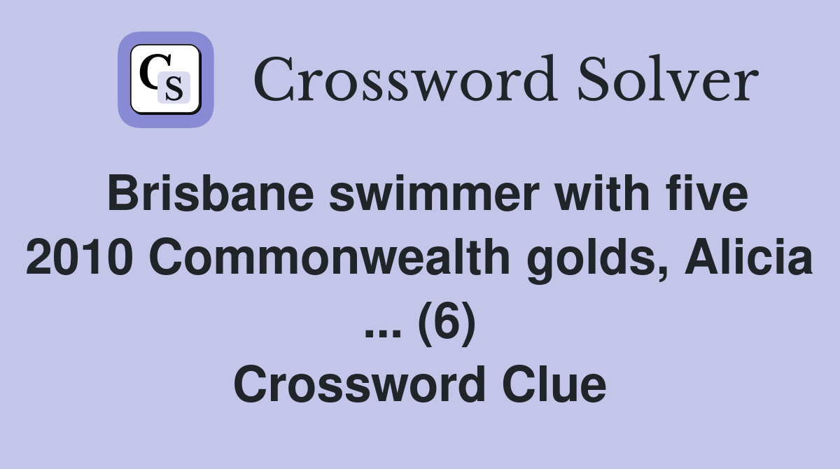 Brisbane swimmer with five 2010 Commonwealth golds, Alicia ... (6) Crossword Clue