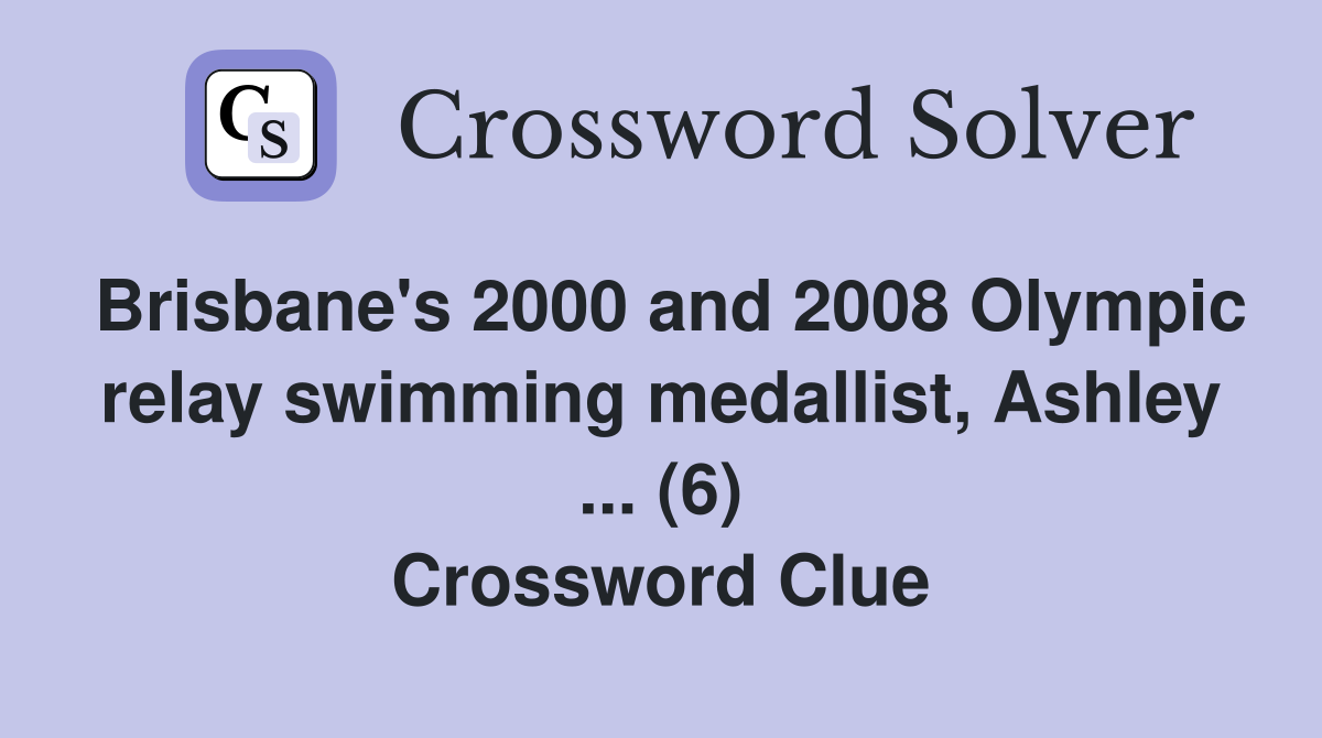Brisbane's 2000 and 2008 Olympic relay swimming medallist, Ashley ... (6) Crossword Clue