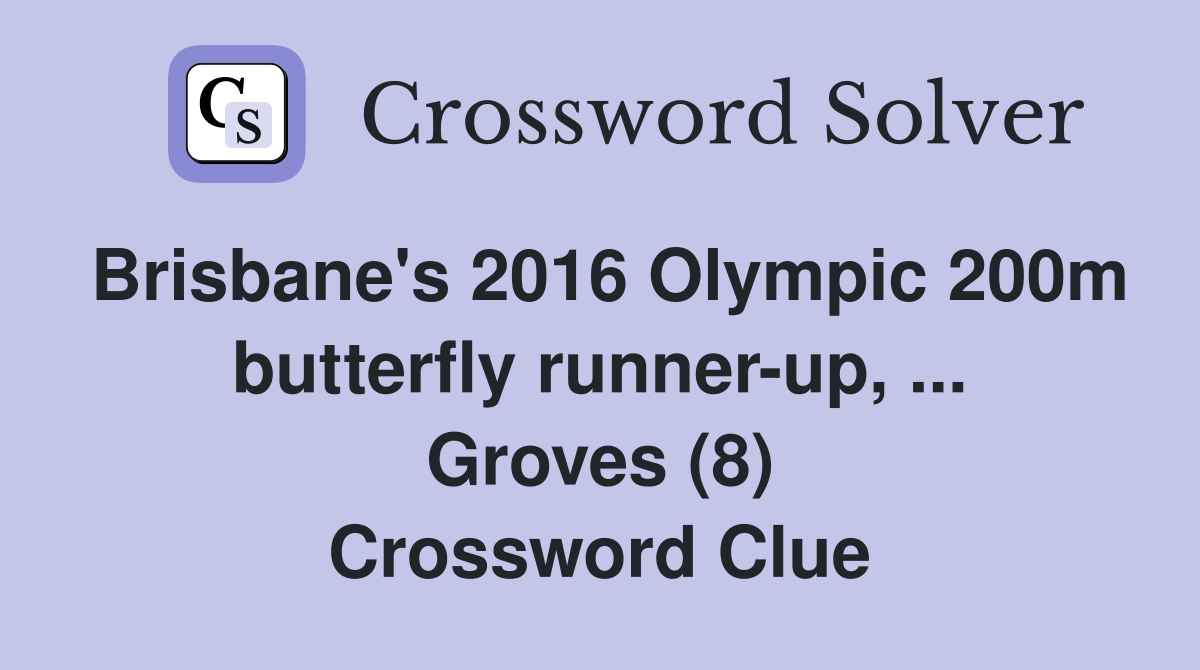 Brisbane's 2016 Olympic 200m butterfly runner-up, ... Groves (8) Crossword Clue