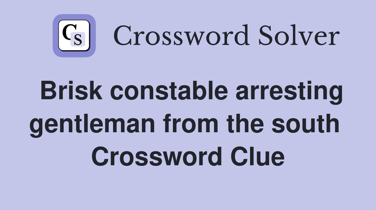 Brisk constable arresting gentleman from the south  Crossword Clue
