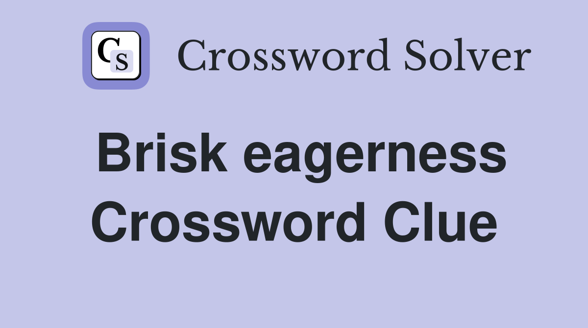 Brisk eagerness Crossword Clue
