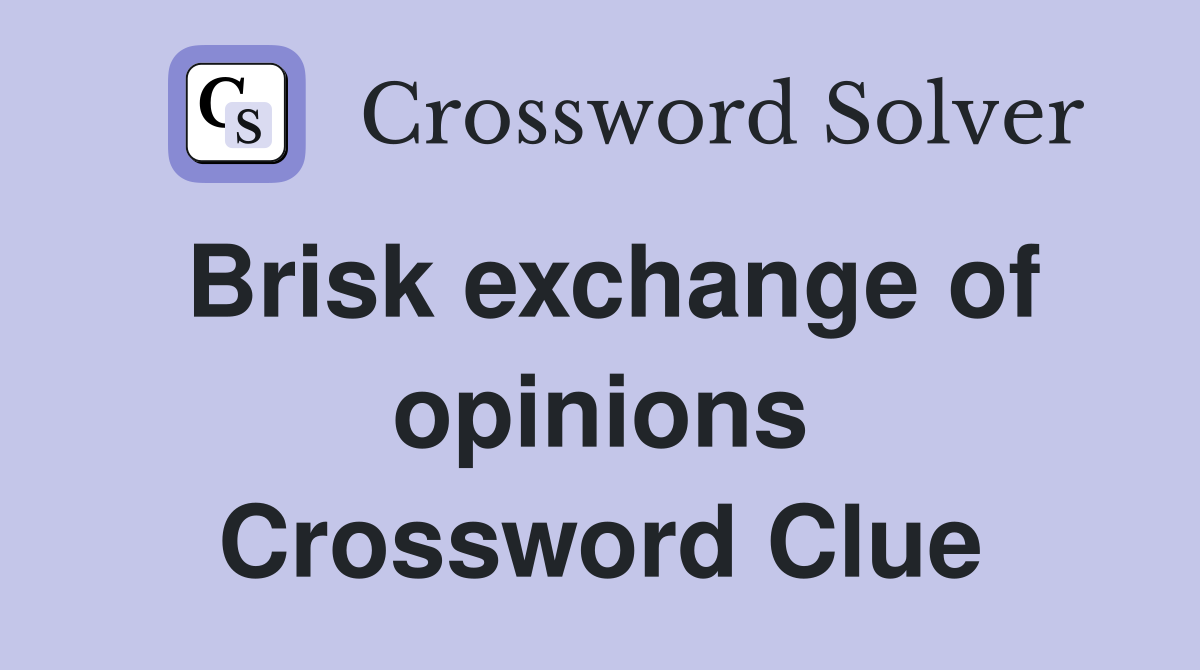 Brisk exchange of opinions Crossword Clue