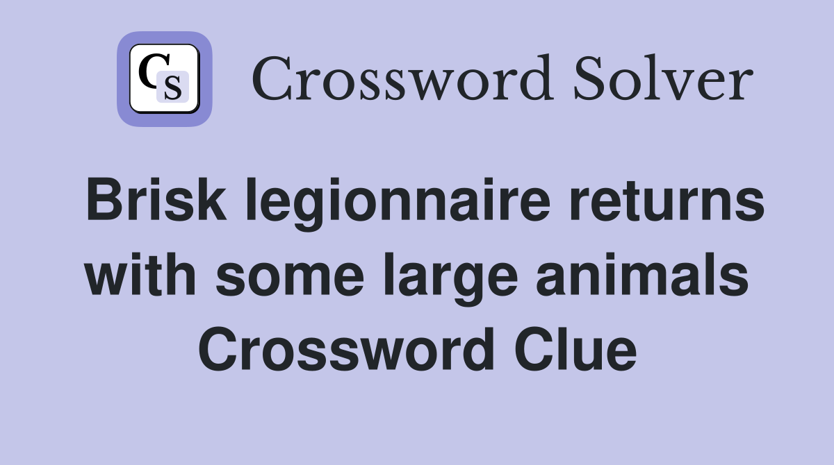 Brisk legionnaire returns with some large animals Crossword Clue