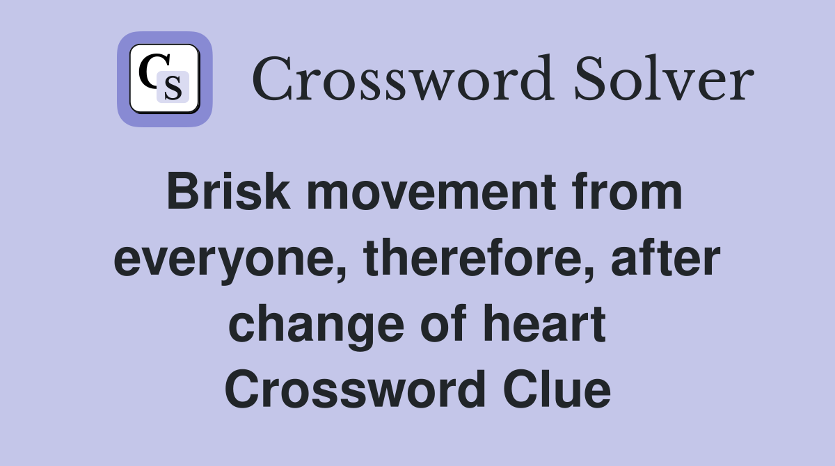 Brisk movement from everyone, therefore, after change of heart Crossword Clue