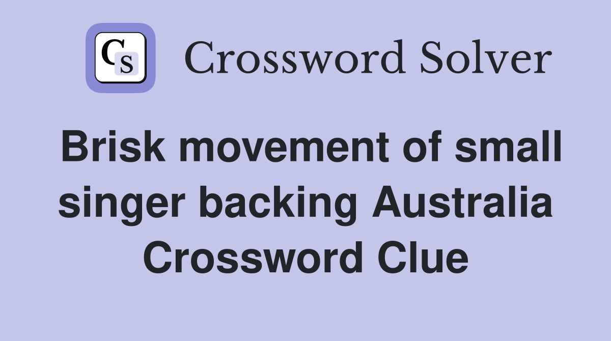 Brisk movement of small singer backing Australia Crossword Clue