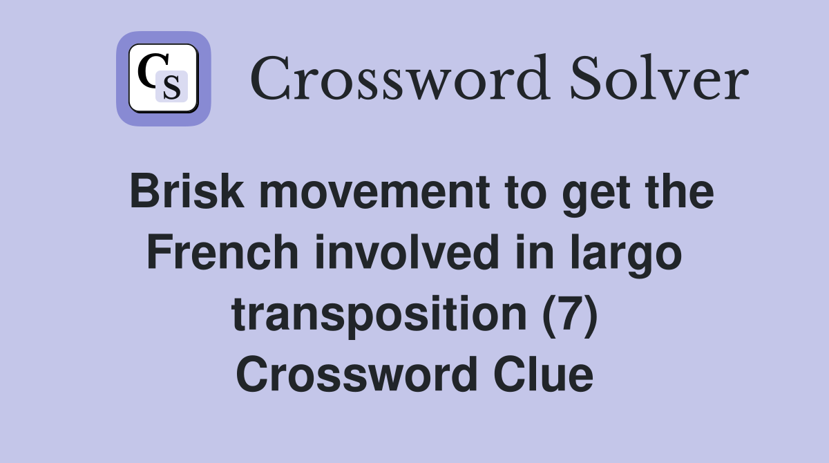 Brisk movement to get the French involved in largo transposition (7) Crossword Clue
