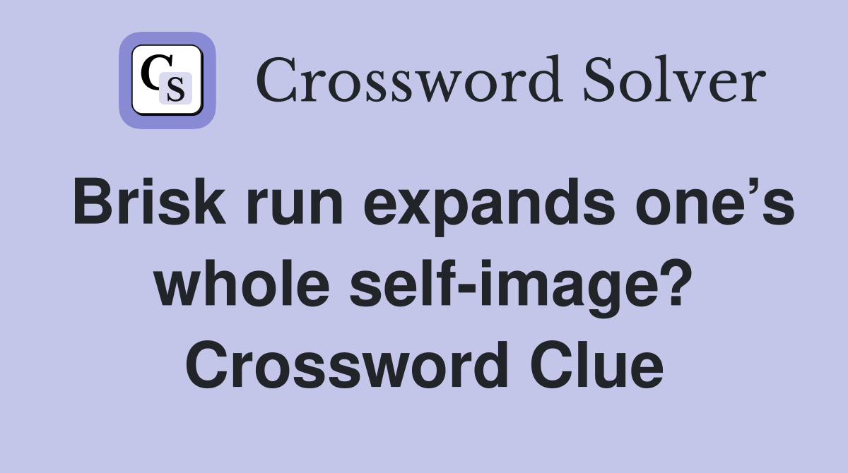Brisk run expands one’s whole self-image? Crossword Clue