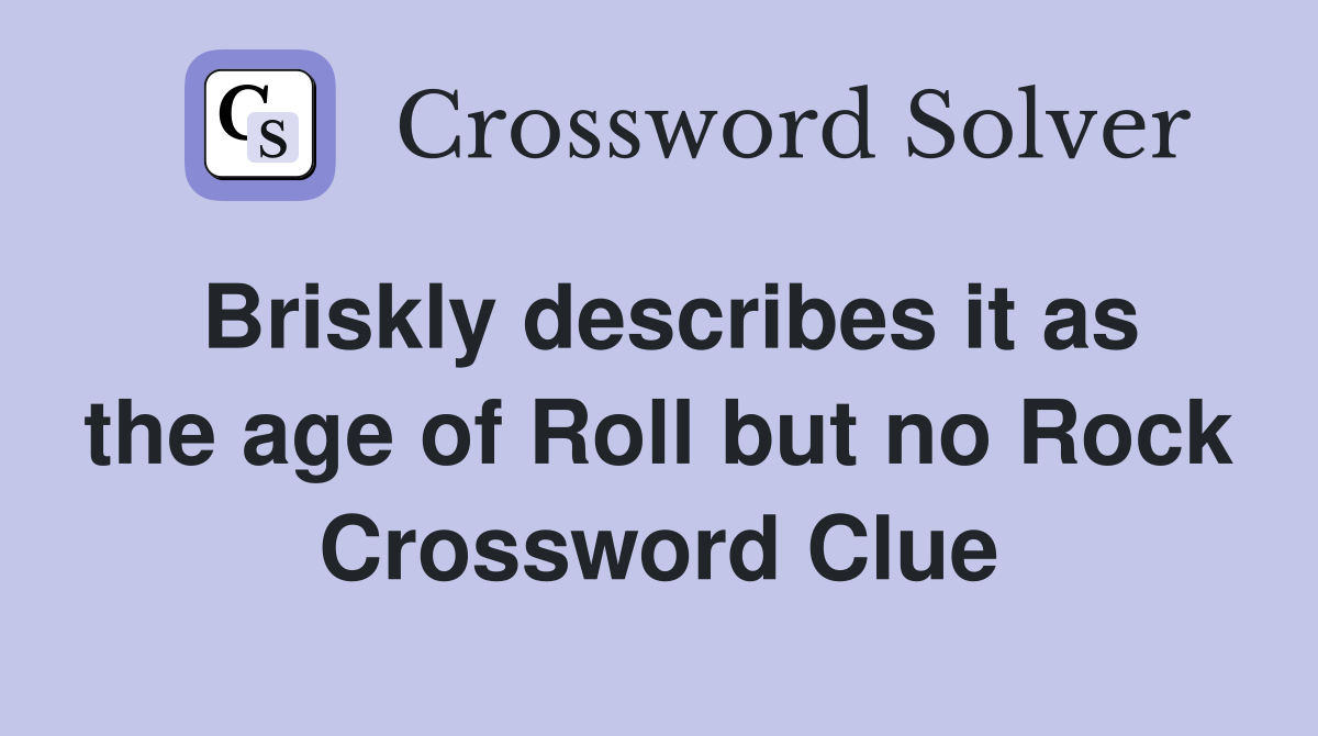 Briskly describes it as the age of Roll but no Rock Crossword Clue