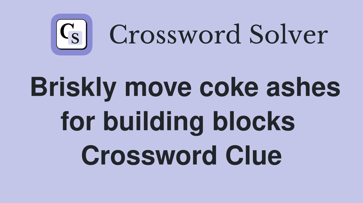 Briskly move coke ashes for building blocks  Crossword Clue