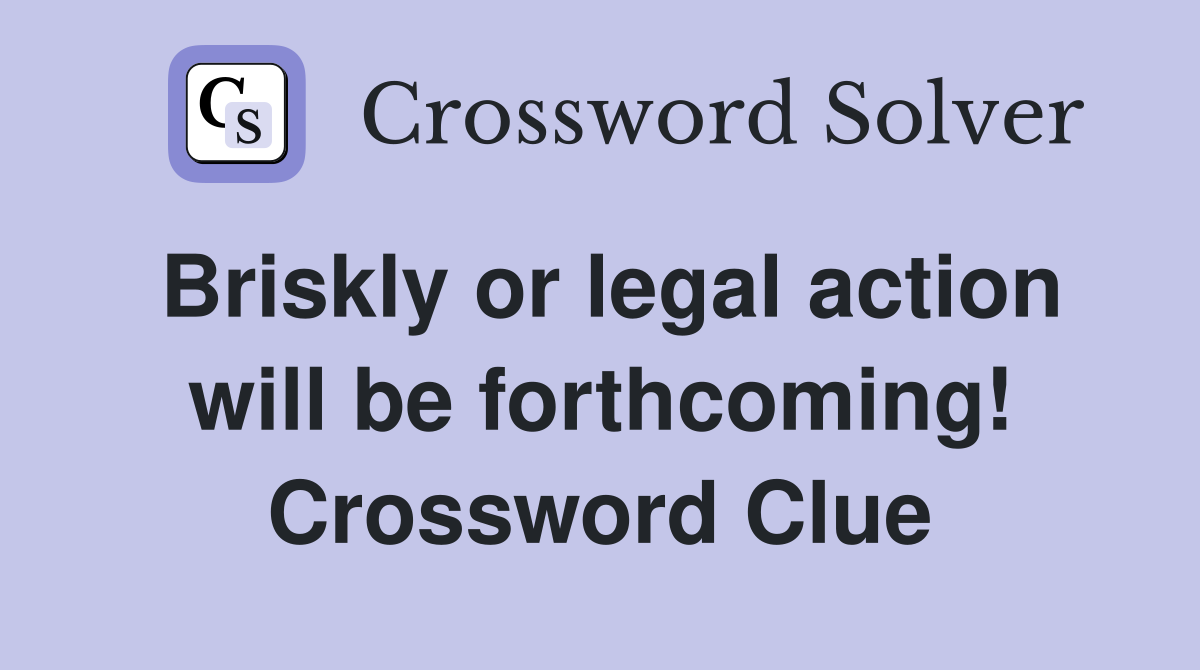 Briskly or legal action will be forthcoming! Crossword Clue