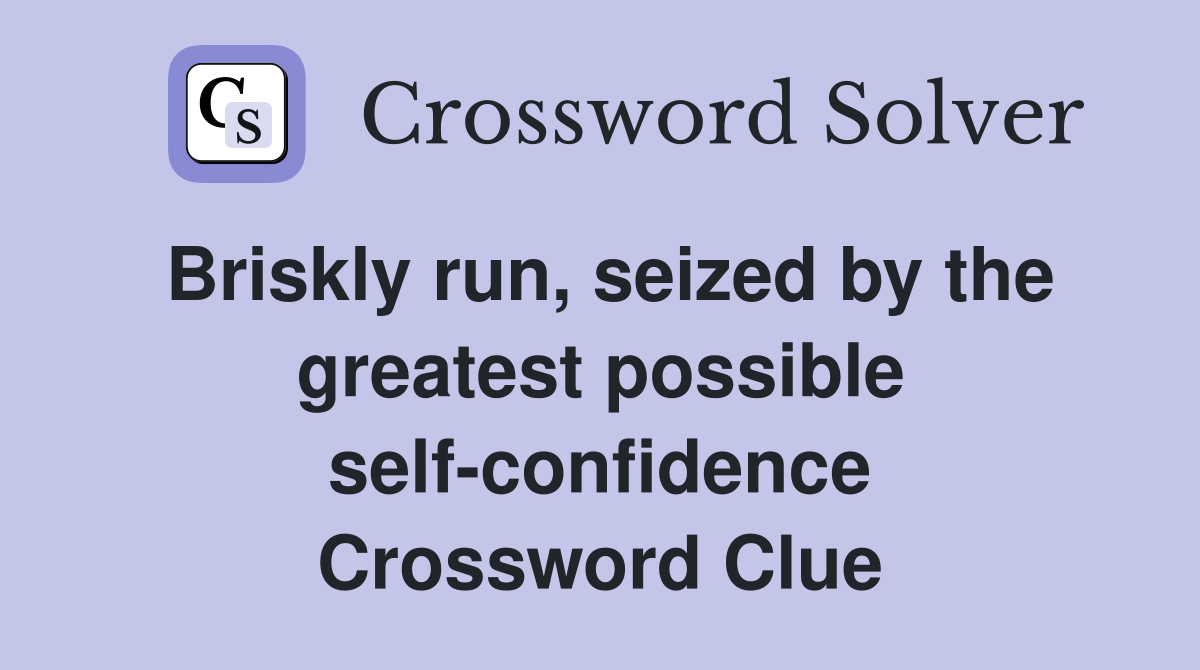 Briskly run, seized by the greatest possible self-confidence Crossword Clue