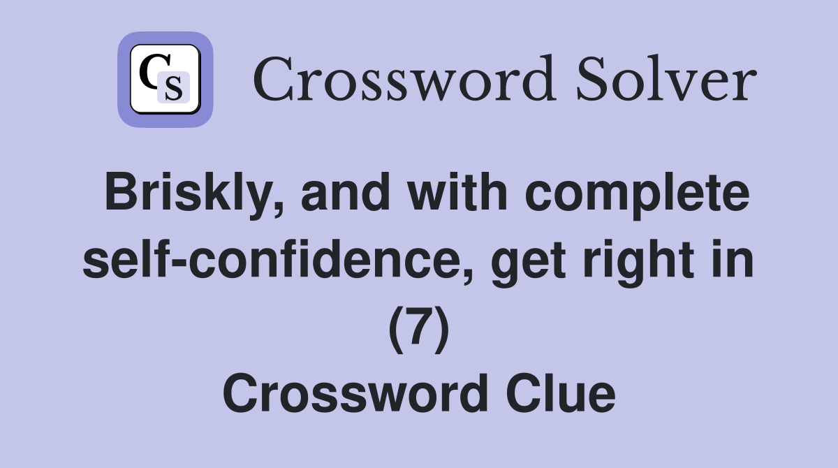 Briskly, and with complete self-confidence, get right in (7) Crossword Clue