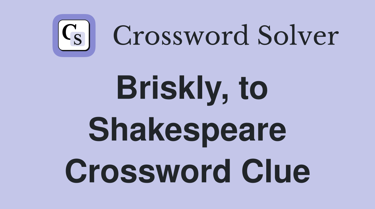 Briskly, to Shakespeare Crossword Clue