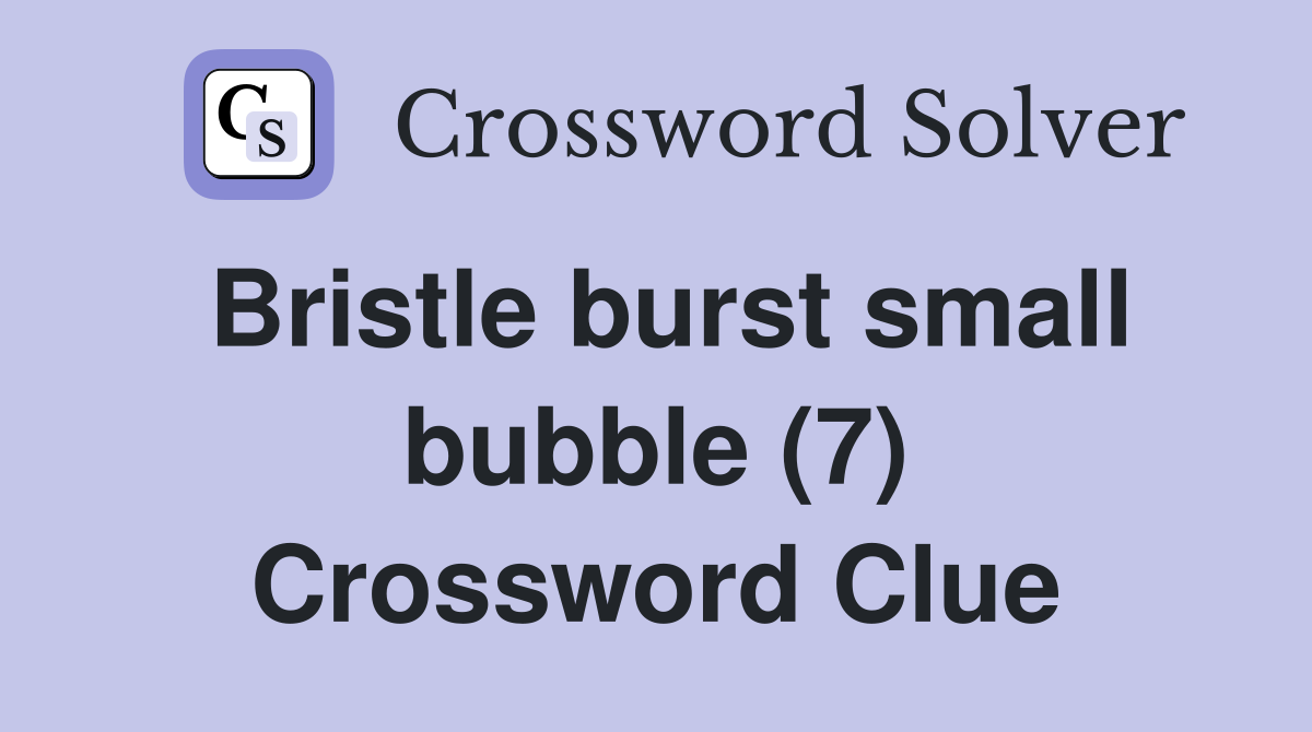 Bristle burst small bubble (7) Crossword Clue