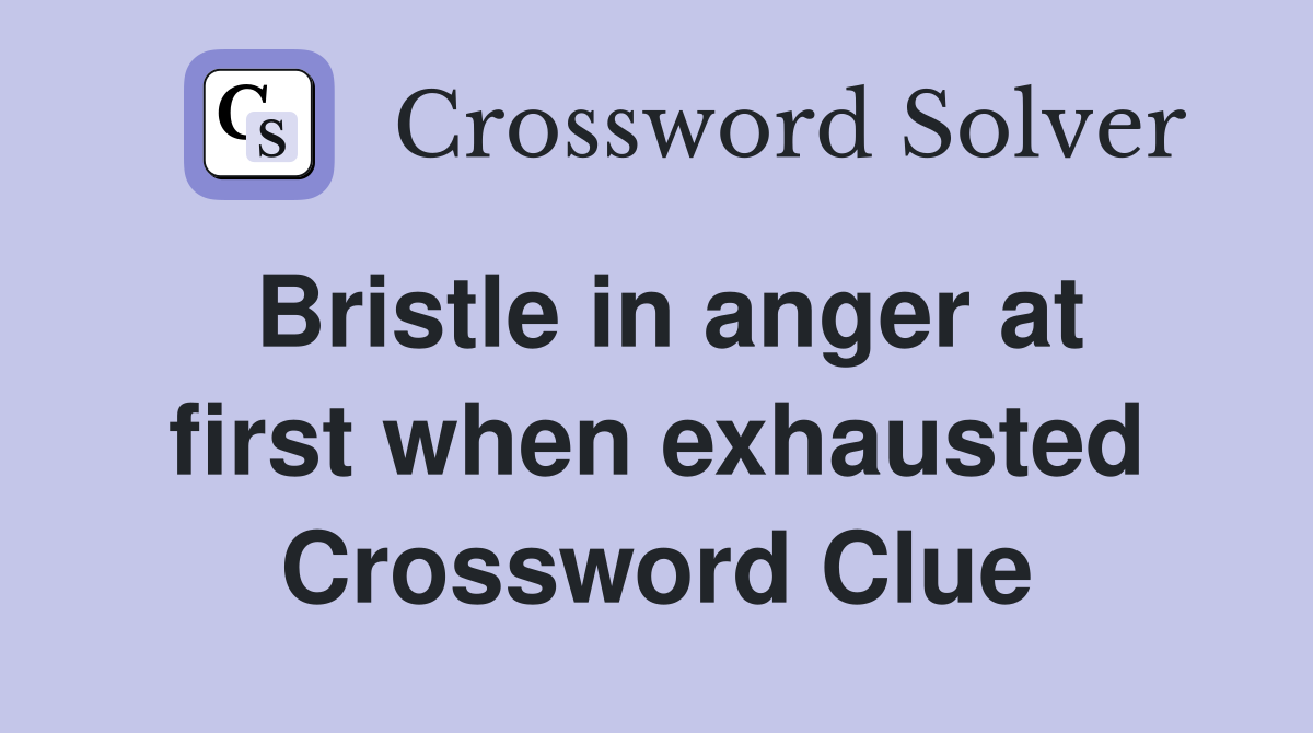 Bristle in anger at first when exhausted Crossword Clue