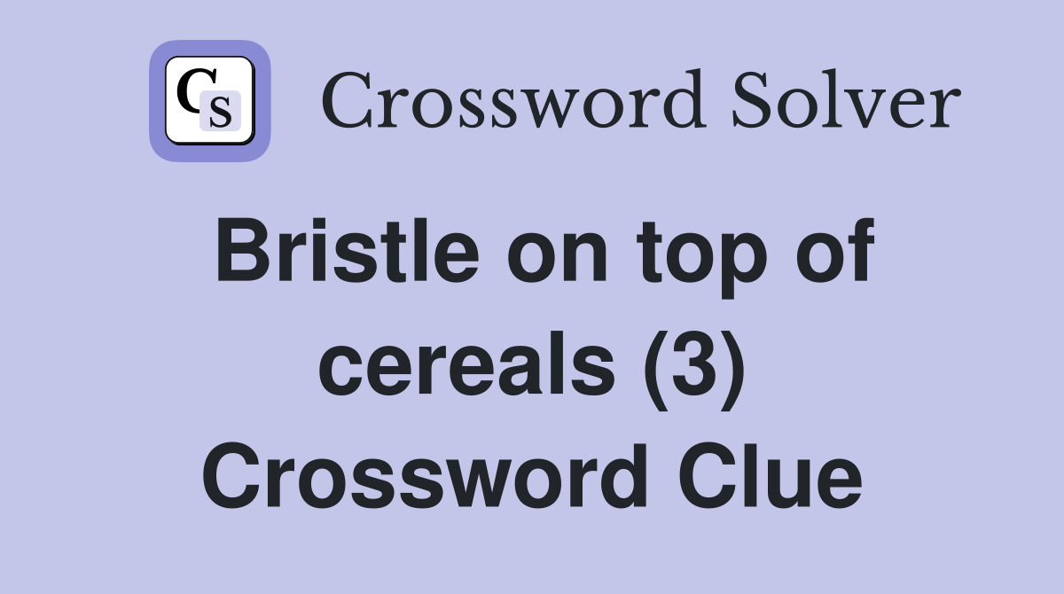 Bristle on top of cereals (3) Crossword Clue