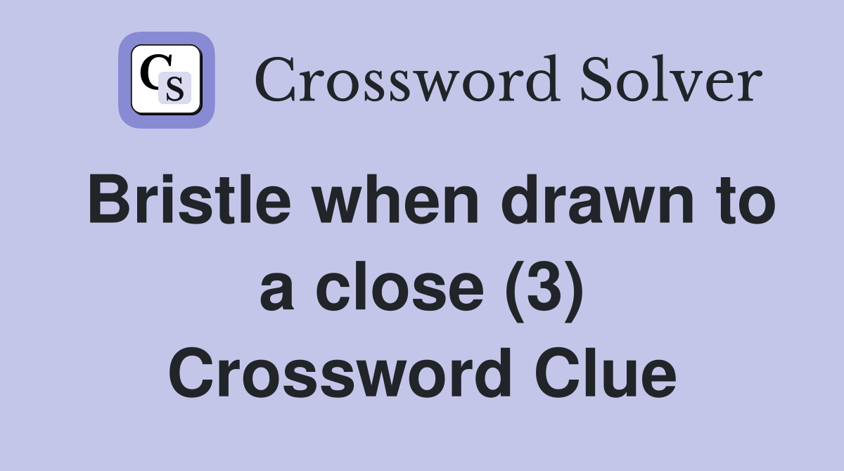 Bristle when drawn to a close (3) Crossword Clue