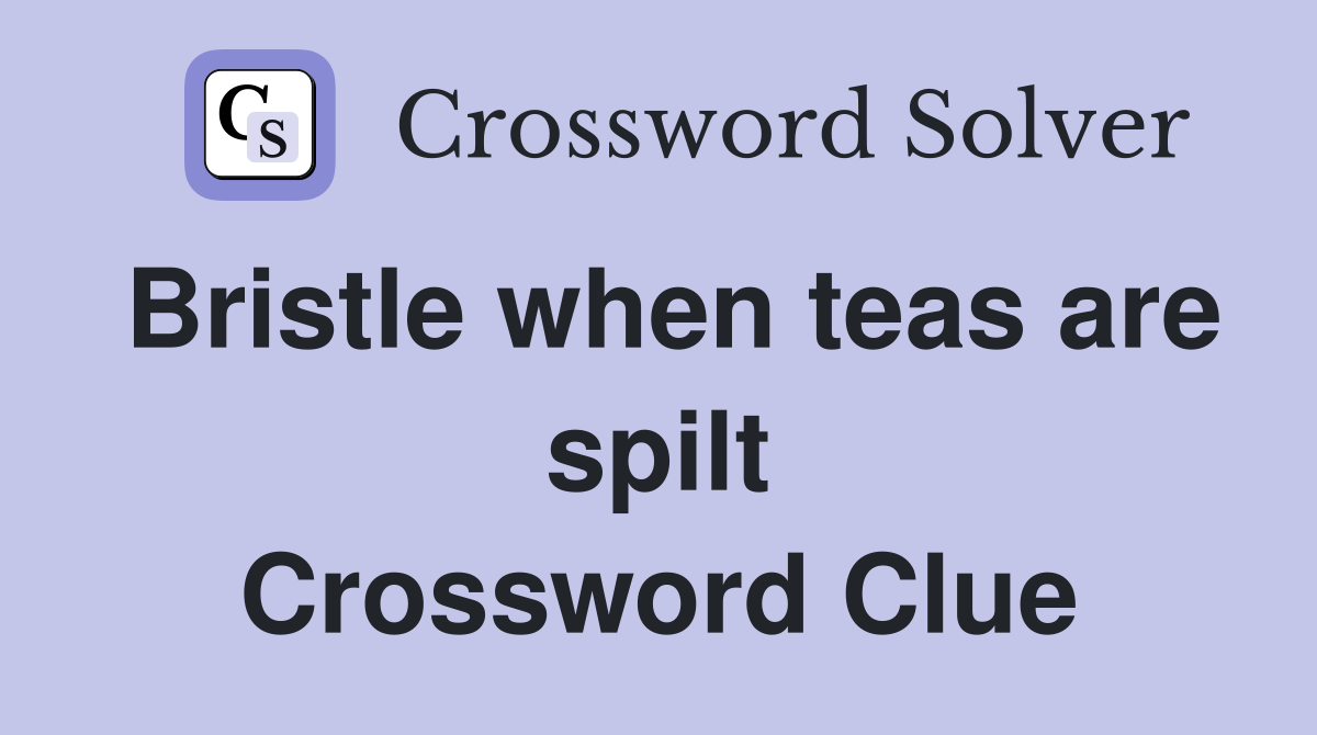 Bristle when teas are spilt Crossword Clue
