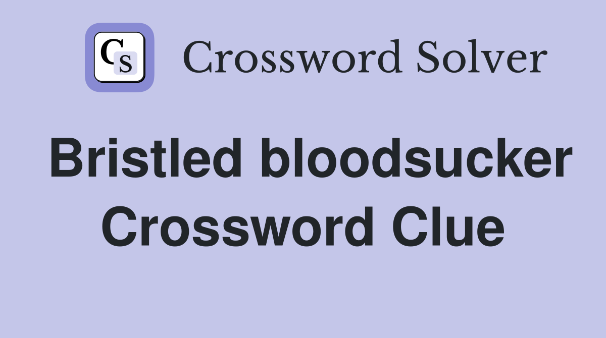 Bristled bloodsucker Crossword Clue