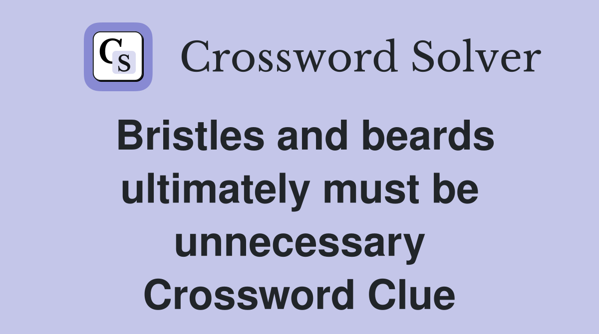 Bristles and beards ultimately must be unnecessary Crossword Clue
