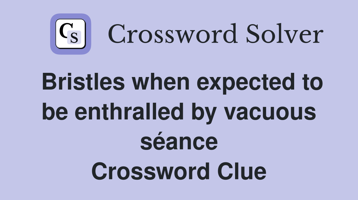 Bristles when expected to be enthralled by vacuous séance Crossword Clue
