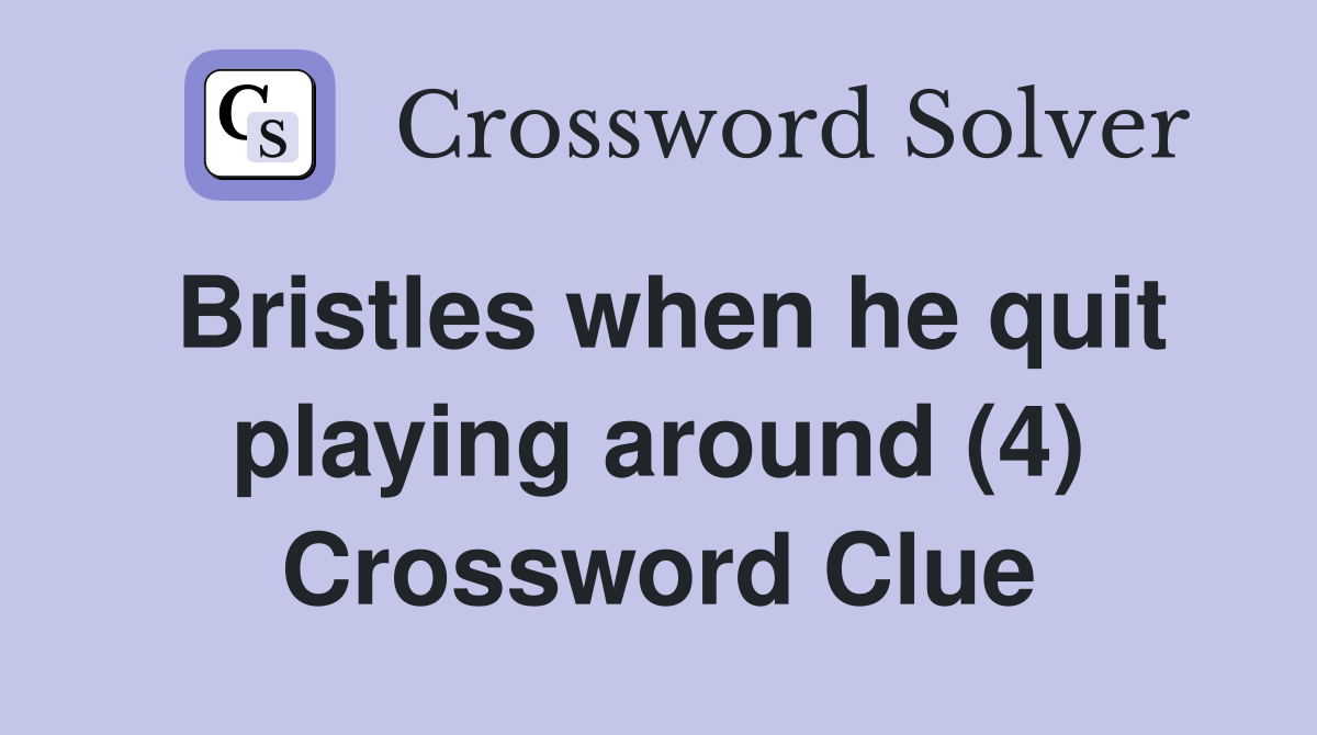 Bristles when he quit playing around (4) Crossword Clue