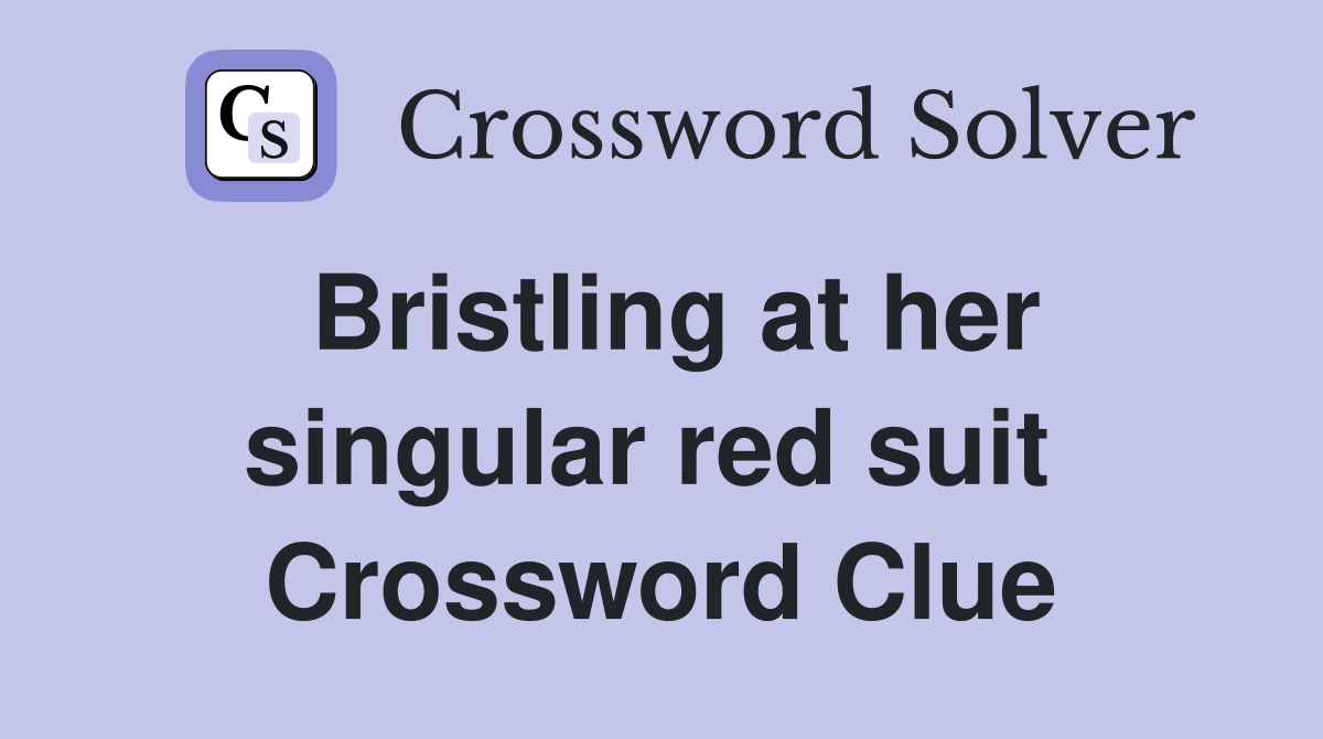 Bristling at her singular red suit  Crossword Clue