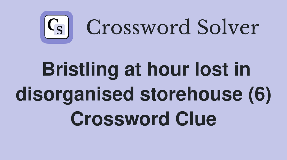 Bristling at hour lost in disorganised storehouse (6) Crossword Clue