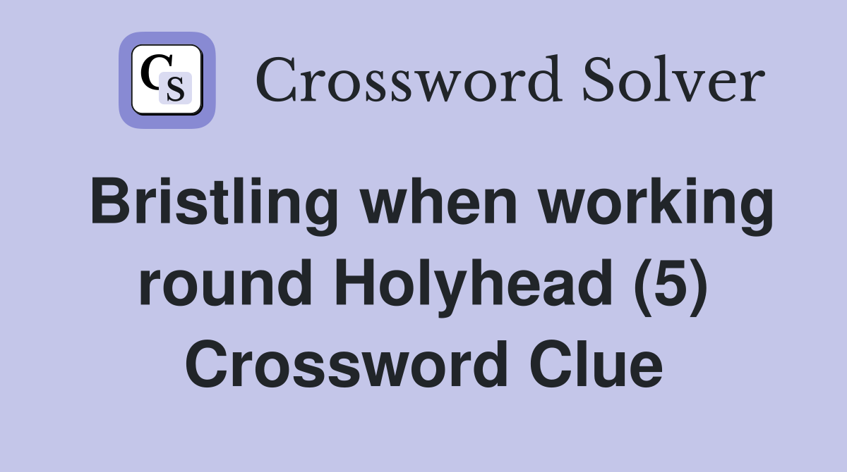 Bristling when working round Holyhead (5) Crossword Clue