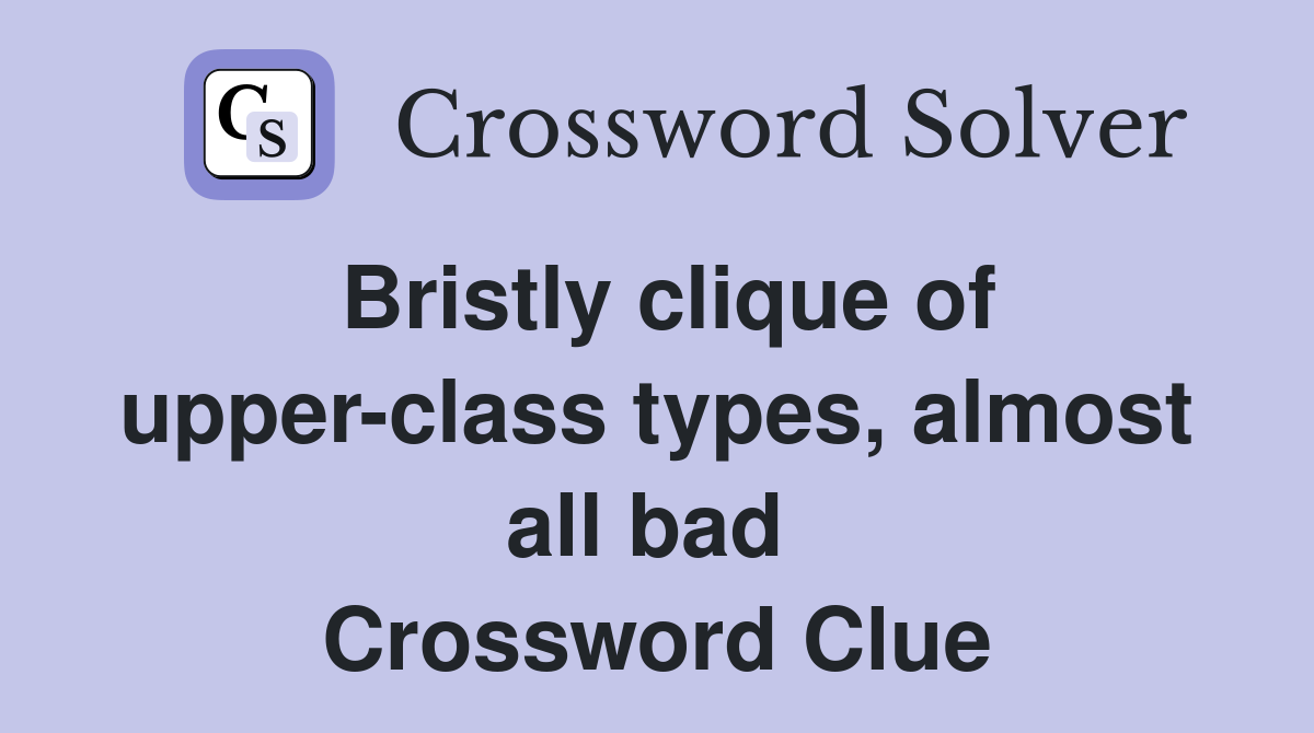 Bristly clique of upper-class types, almost all bad  Crossword Clue