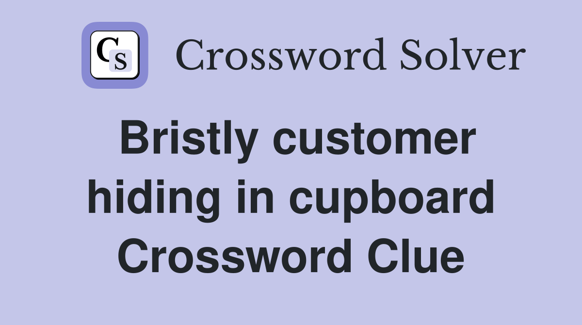 Bristly customer hiding in cupboard Crossword Clue