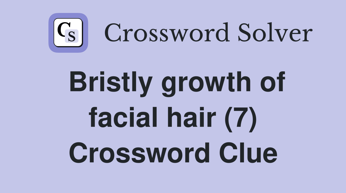 Bristly growth of facial hair (7) Crossword Clue