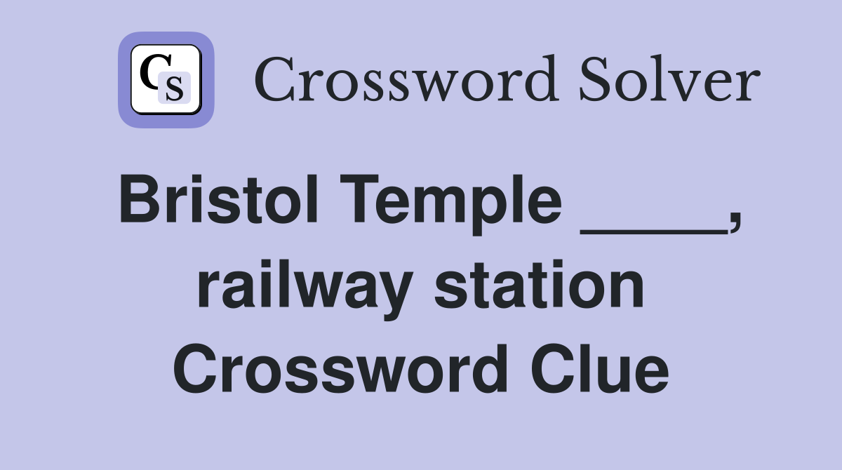 Bristol Temple ____, railway station Crossword Clue
